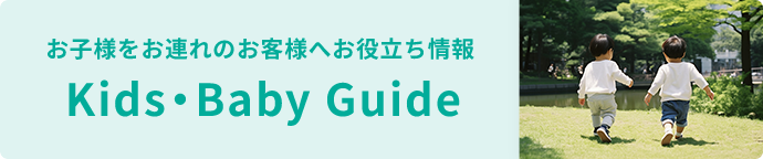 お子様をお連れのお客様へお役立ち情報 Kids・Baby Guide